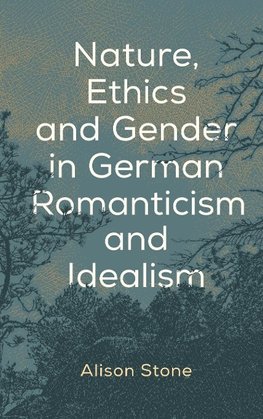 Nature, Ethics and Gender in German Romanticism and Idealism