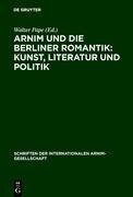 Arnim und die Berliner Romantik: Kunst, Literatur und Politik