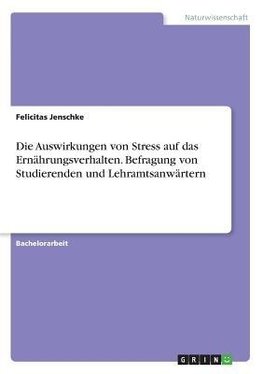 Die Auswirkungen von Stress auf das Ernährungsverhalten. Befragung von Studierenden und Lehramtsanwärtern