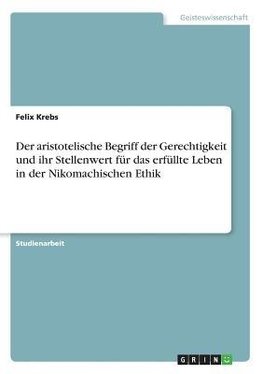 Der aristotelische Begriff der Gerechtigkeit und ihr Stellenwert für das erfüllte Leben in der Nikomachischen Ethik