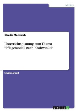 Unterrichtsplanung zum Thema "Pflegemodell nach Krohwinkel"