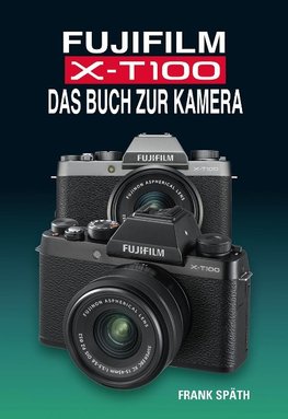 FUJIFILM X-T100 DAS BUCH ZUR KAMERA