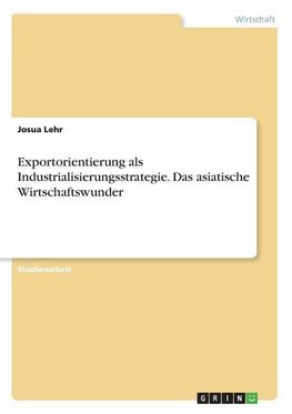 Exportorientierung als Industrialisierungsstrategie. Das asiatische Wirtschaftswunder