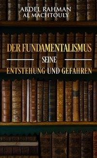 Der Fundamentalismus, seine Entstehung und Gefahren