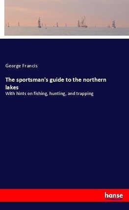 The sportsman's guide to the northern lakes