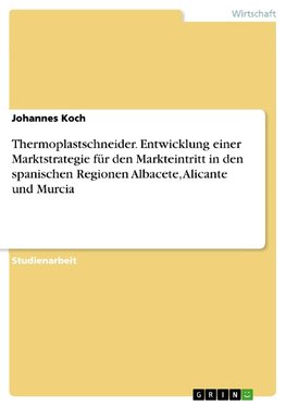 Thermoplastschneider. Entwicklung einer Marktstrategie für den Markteintritt in den spanischen Regionen Albacete, Alicante und Murcia