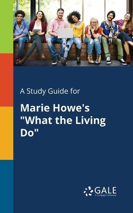 A Study Guide for Marie Howe's "What the Living Do"