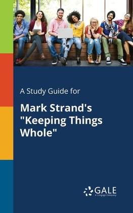 A Study Guide for Mark Strand's "Keeping Things Whole"