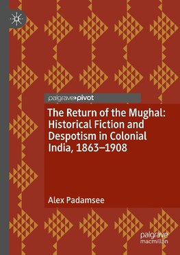 The Return of the Mughal: Historical Fiction and Despotism in Colonial India, 1863-1908