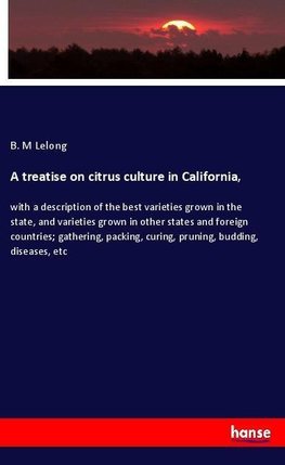 A treatise on citrus culture in California,