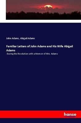 Familiar Letters of John Adams and His Wife Abigail Adams