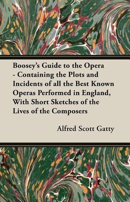 Boosey's Guide to the Opera - Containing the Plots and Incidents of all the Best Known Operas Performed in England, With Short Sketches of the Lives of the Composers