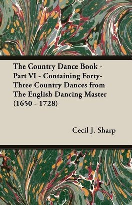 The Country Dance Book - Part VI - Containing Forty-Three Country Dances from The English Dancing Master (1650 - 1728)