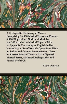 A Cyclopaedic Dictionary of Music - Comprising 14,000 Musical Terms and Phrases, 6,000 Biographical Notices of Musicians and 500 Articles on Musical Topics - With an Appendix Containing an English-Italian Vocabulary, a List of Notable Quotations, Hints on