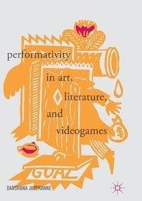 Performativity in Art, Literature, and Videogames