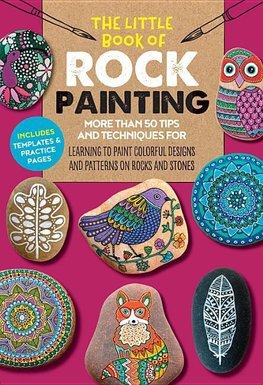 The Little Book of Rock Painting: More Than 50 Tips and Techniques for Learning to Paint Colorful Designs and Patterns on Rocks and Stones