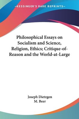 Philosophical Essays on Socialism and Science, Religion, Ethics; Critique-of-Reason and the World-at-Large