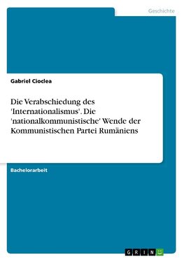 Die Verabschiedung des 'Internationalismus'. Die 'nationalkommunistische' Wende der Kommunistischen Partei Rumäniens