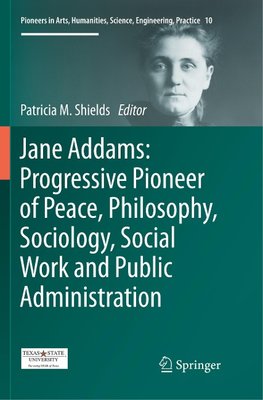 Jane Addams: Progressive Pioneer of Peace, Philosophy, Sociology, Social Work and Public Administration