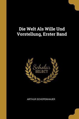 Die Welt ALS Wille Und Vorstellung, Erster Band