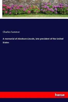 A memorial of Abraham Lincoln, late president of the United States