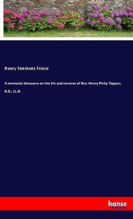 A memorial discourse on the life and services of Rev. Henry Philip Tappan, D.D., LL.D.