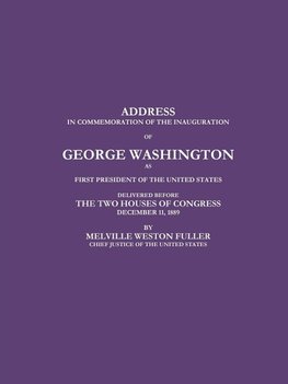 ADDRESS IN COMMEMORATION OF THE INAUGURATION OF GEORGE WASHINGTON AS FIRST PRESIDENT OF THE UNITED STATES DELIVERED BEFORE THE TWO HOUSES OF CONGRESS DECEMBER 11, 1889