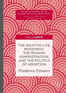 The Right-to-Life Movement, the Reagan Administration and the Politics of Abortion