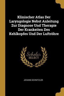 Klinischer Atlas Der Laryngologie Nebst Anleitung Zur Diagnose Und Therapie Der Krankeiten Des Kehlkopfes Und Der Luftröhre