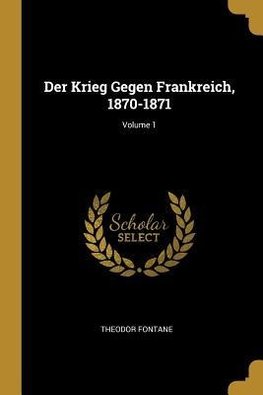 Der Krieg Gegen Frankreich, 1870-1871; Volume 1