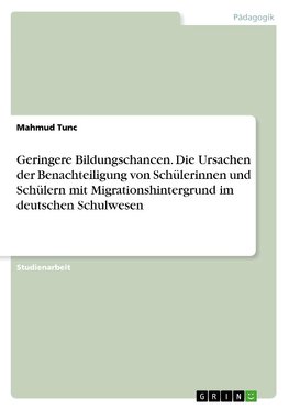 Geringere Bildungschancen. Die Ursachen der Benachteiligung von Schülerinnen und Schülern mit Migrationshintergrund im deutschen Schulwesen