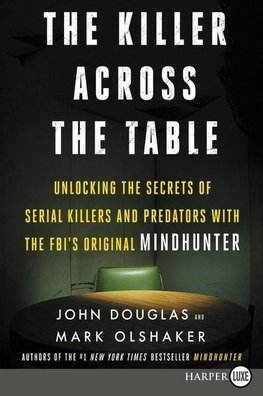 The Killer Across the Table: Unlocking the Secrets of Serial Killers and Predators with the Fbi's Original Mindhunter