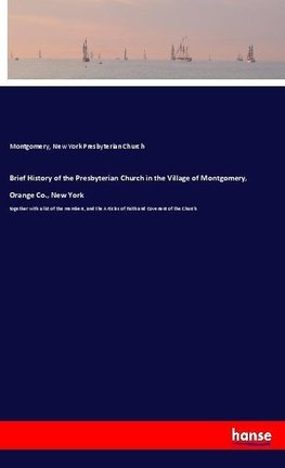 Brief History of the Presbyterian Church in the Village of Montgomery, Orange Co., New York