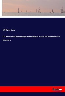 The History of the Rise and Progress of the Killerby, Studley and Warlaby Herds of Shorthorns