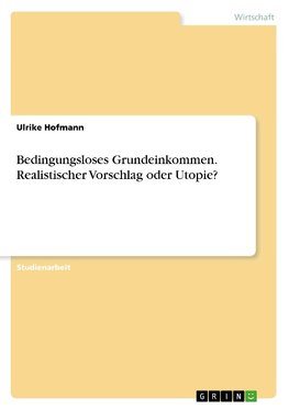 Bedingungsloses Grundeinkommen. Realistischer Vorschlag oder Utopie?