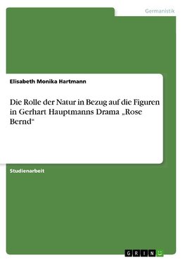 Die Rolle der Natur in Bezug auf die Figuren in Gerhart Hauptmanns Drama "Rose Bernd"