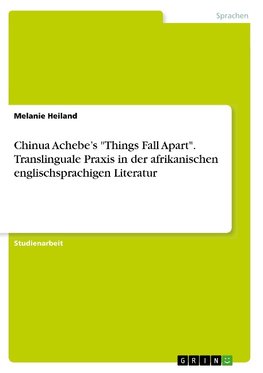 Chinua Achebe's "Things Fall Apart". Translinguale Praxis in der afrikanischen englischsprachigen Literatur