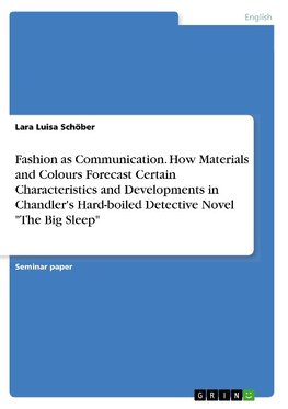 Fashion as Communication. How Materials and Colours Forecast Certain Characteristics and Developments in Chandler's Hard-boiled Detective Novel "The Big Sleep"