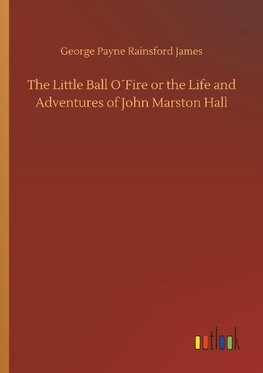 The Little Ball O´Fire or the Life and Adventures of John Marston Hall