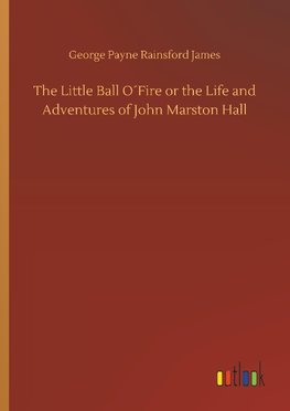 The Little Ball O´Fire or the Life and Adventures of John Marston Hall