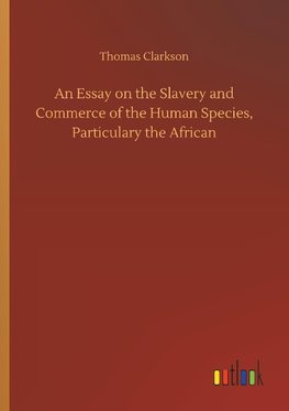 An Essay on the Slavery and Commerce of the Human Species, Particulary the African