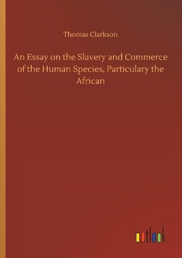 An Essay on the Slavery and Commerce of the Human Species, Particulary the African