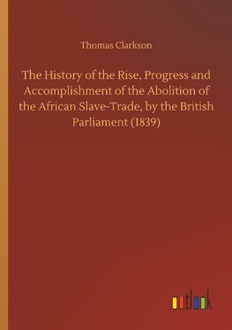 The History of the Rise, Progress and Accomplishment of the Abolition of the African Slave-Trade, by the British Parliament (1839)