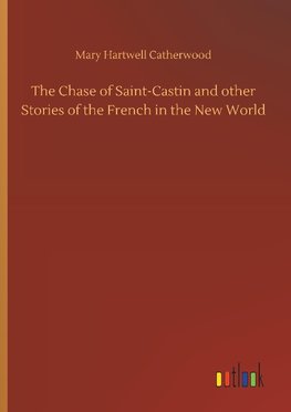 The Chase of Saint-Castin and other Stories of the French in the New World