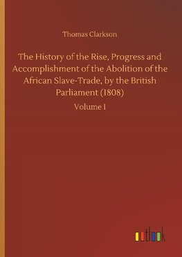 The History of the Rise, Progress and Accomplishment of the Abolition of the African Slave-Trade, by the British Parliament (1808)