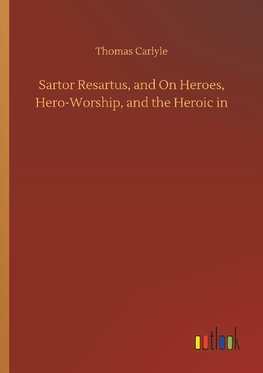 Sartor Resartus, and On Heroes, Hero-Worship, and the Heroic in