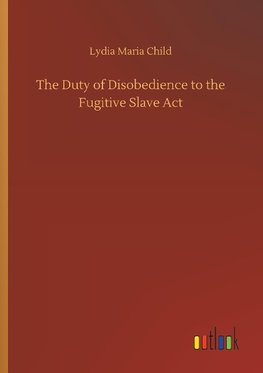 The Duty of Disobedience to the Fugitive Slave Act