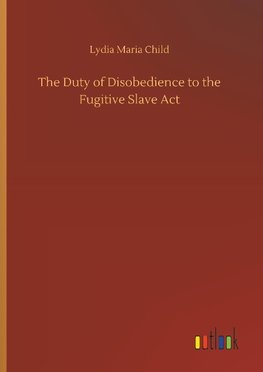 The Duty of Disobedience to the Fugitive Slave Act