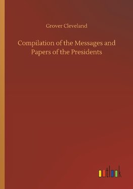 Compilation of the Messages and Papers of the Presidents