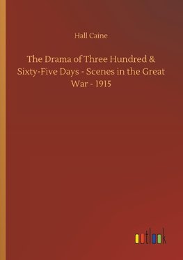 The Drama of Three Hundred & Sixty-Five Days - Scenes in the Great War - 1915